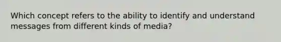 Which concept refers to the ability to identify and understand messages from different kinds of media?