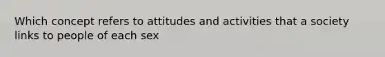 Which concept refers to attitudes and activities that a society links to people of each sex