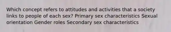 Which concept refers to attitudes and activities that a society links to people of each sex? Primary sex characteristics Sexual orientation Gender roles Secondary sex characteristics