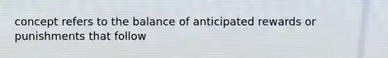 concept refers to the balance of anticipated rewards or punishments that follow
