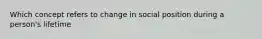 Which concept refers to change in social position during a person's lifetime