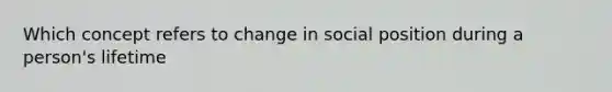 Which concept refers to change in social position during a person's lifetime