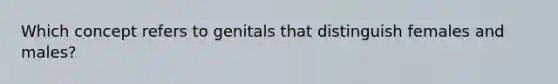 Which concept refers to genitals that distinguish females and males?