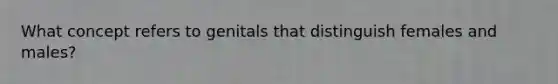 What concept refers to genitals that distinguish females and males?