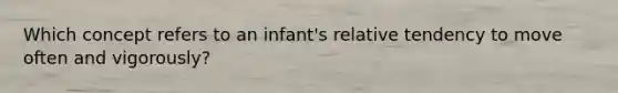 Which concept refers to an infant's relative tendency to move often and vigorously?