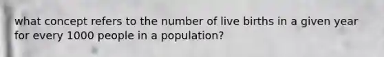 what concept refers to the number of live births in a given year for every 1000 people in a population?