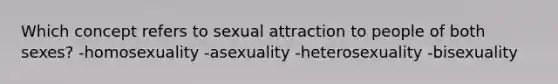 Which concept refers to sexual attraction to people of both sexes? -homosexuality -asexuality -heterosexuality -bisexuality