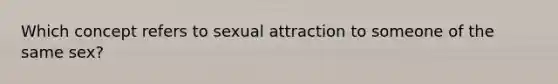 Which concept refers to sexual attraction to someone of the same sex?