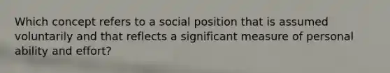 Which concept refers to a social position that is assumed voluntarily and that reflects a significant measure of personal ability and effort?