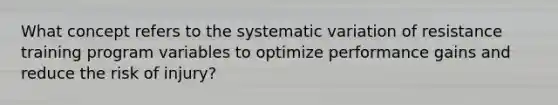 What concept refers to the systematic variation of resistance training program variables to optimize performance gains and reduce the risk of injury?