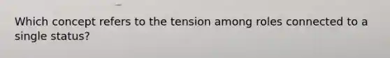 Which concept refers to the tension among roles connected to a single status?