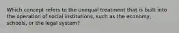 Which concept refers to the unequal treatment that is built into the operation of social institutions, such as the economy, schools, or the legal system?