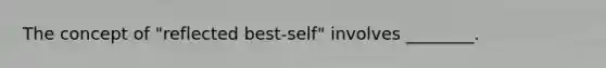 The concept of "reflected best-self" involves ________.