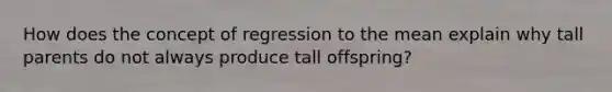 How does the concept of regression to the mean explain why tall parents do not always produce tall offspring?