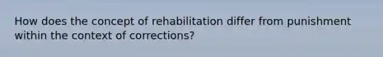 How does the concept of rehabilitation differ from punishment within the context of corrections?