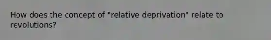 How does the concept of "relative deprivation" relate to revolutions?