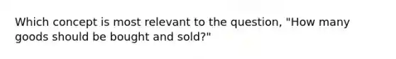 Which concept is most relevant to the question, "How many goods should be bought and sold?"