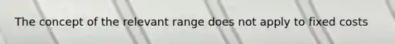 The concept of the relevant range does not apply to fixed costs