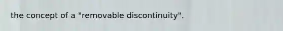 the concept of a "removable discontinuity".