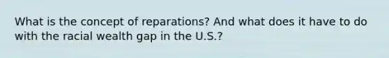 What is the concept of reparations? And what does it have to do with the racial wealth gap in the U.S.?