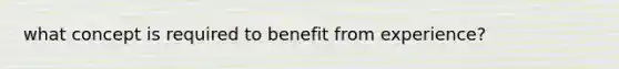 what concept is required to benefit from experience?