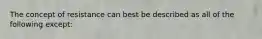 The concept of resistance can best be described as all of the following except: ​