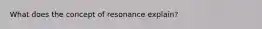 What does the concept of resonance explain?