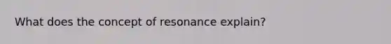 What does the concept of resonance explain?