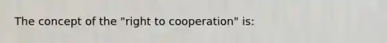 The concept of the "right to cooperation" is: