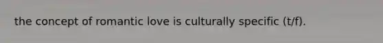 the concept of romantic love is culturally specific (t/f).