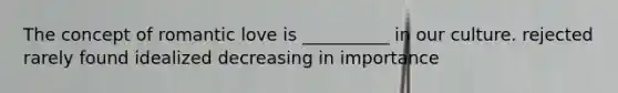 The concept of romantic love is __________ in our culture. rejected rarely found idealized decreasing in importance