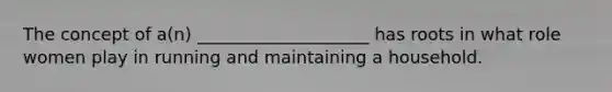 The concept of a(n) ____________________ has roots in what role women play in running and maintaining a household.
