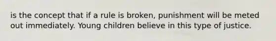 is the concept that if a rule is broken, punishment will be meted out immediately. Young children believe in this type of justice.