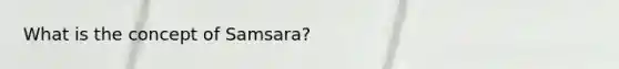 What is the concept of Samsara?