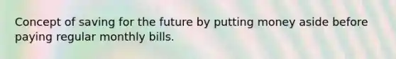 Concept of saving for the future by putting money aside before paying regular monthly bills.