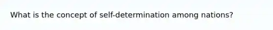 What is the concept of self-determination among nations?