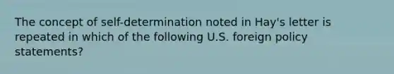 The concept of self-determination noted in Hay's letter is repeated in which of the following U.S. foreign policy statements?