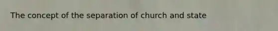 The concept of the separation of church and state