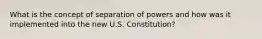 What is the concept of separation of powers and how was it implemented into the new U.S. Constitution?