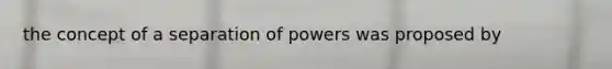 the concept of a separation of powers was proposed by