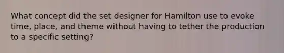 What concept did the set designer for Hamilton use to evoke time, place, and theme without having to tether the production to a specific setting?