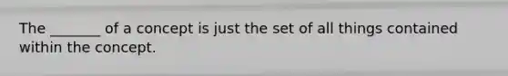 The _______ of a concept is just the set of all things contained within the concept.