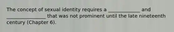 The concept of sexual identity requires a _____________ and ________________ that was not prominent until the late nineteenth century (Chapter 6).