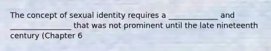 The concept of sexual identity requires a _____________ and ________________ that was not prominent until the late nineteenth century (Chapter 6