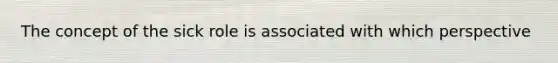 The concept of the sick role is associated with which perspective