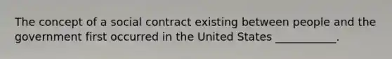 The concept of a social contract existing between people and the government first occurred in the United States ___________.​