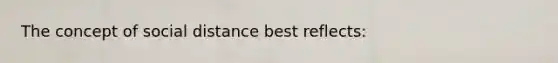 The concept of social distance best reflects: