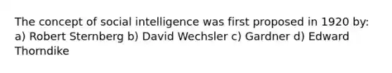 The concept of social intelligence was first proposed in 1920 by: a) Robert Sternberg b) David Wechsler c) Gardner d) Edward Thorndike