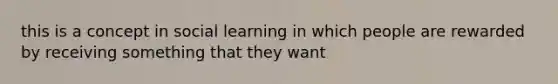 this is a concept in social learning in which people are rewarded by receiving something that they want