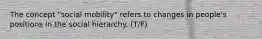 The concept "social mobility" refers to changes in people's positions in the social hierarchy. (T/F)